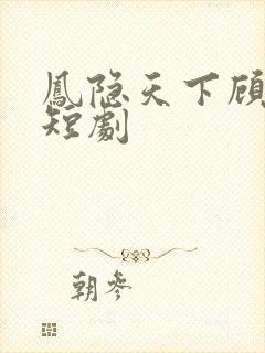 凤隐天下顾青雪短剧