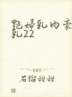 艳妇乳肉豪妇荡乳22