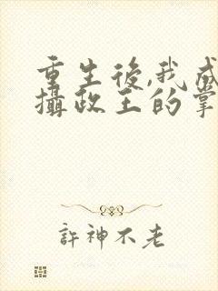 重生后,我成了摄政王的掌心宠完结