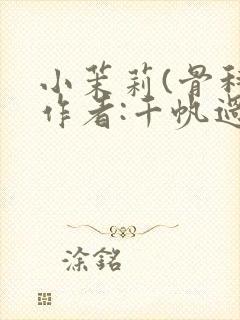 小茉莉(骨科)作者:千帆过尽