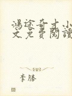 鸿途奇才小说全文免费阅读陆羽刘云峰