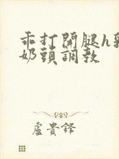 乖打开腿h乳夹奶头调教