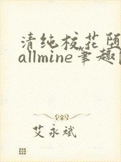 清纯校花堕落记allmine笔趣阁
