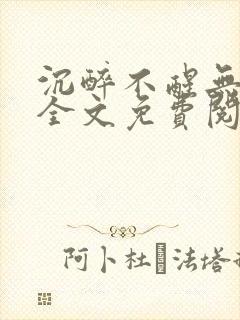 沉醉不醒无删减全文免费阅读