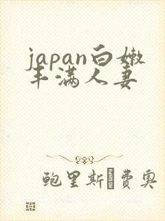 japan白嫩丰满人妻