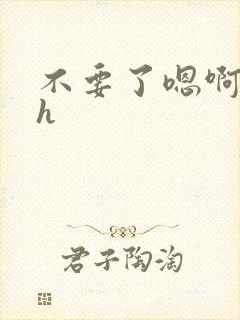 不要了嗯啊嗯啊h