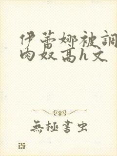 伊蕾娜被调教成肉奴高h文