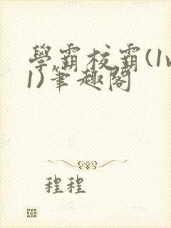 学霸校霸(1v1)笔趣阁