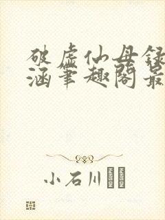 破虚仙母录姬月涵笔趣阁最新章节更