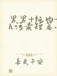 男男+纯肉+高h污黄短篇小说