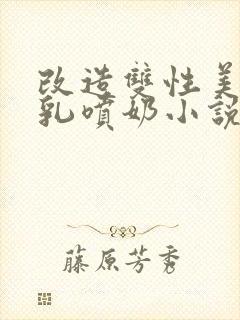 改造双性美人大乳喷奶小说