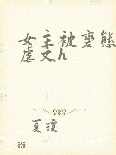 女主被变态各种虐文h