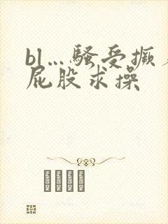 bl…骚受撅着屁股求操