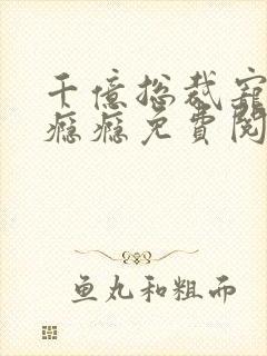 千亿总裁宠妻成瘾瘾免费阅