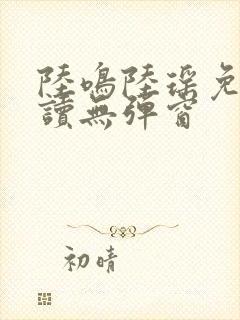 陆鸣陆瑶免费阅读无弹窗