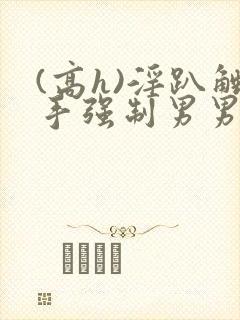 (高h)淫趴触手强制男男文