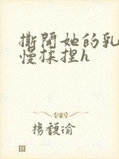 撕开她的乳罩慢慢揉捏h