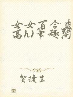 女女百合爽文(高h)笔趣阁