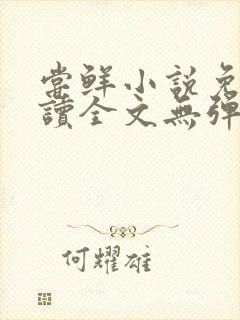 尝鲜小说免费阅读全文无弹窗