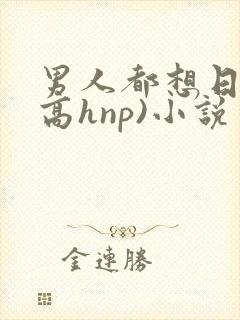 男人都想日她(高hnp)小说