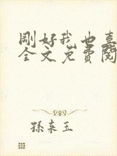 刚好我也喜欢你全文免费阅读