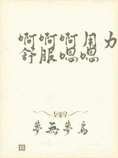 啊啊啊用力操好舒服嗯嗯封面