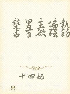 双男主偏执病态占有欲强的小说