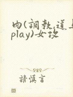 肉(调教,道具play)女攻