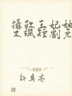 摄政王妃她又美又飒短剧免费观看全集