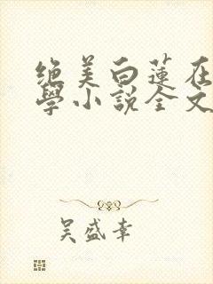 绝美白莲在线教学小说全文在线阅读