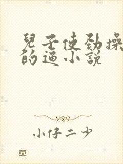 儿子使劲操妈妈的逼小说