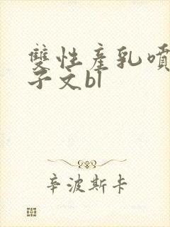 双性产乳喷汁生子文bl