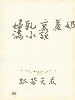 妇乳哀羞奶水丰满小说