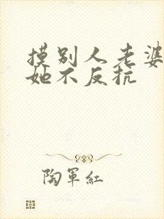 摸别人老婆的胸她不反抗