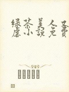 绿茶美人又在求虐小说免费阅读笔趣阁