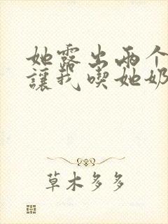 她露出两个奶头让我吃她奶头小说