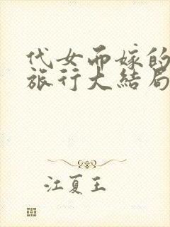 代女而嫁的蜜月旅行大结局120