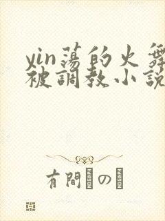 yin荡的火舞被调教小说