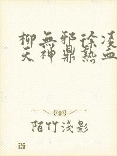 柳无邪徐凌雪吞天神鼎热血