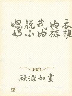 嗯脱我内衣吸我奶小内裤视频