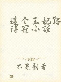 这个王妃路子野得宠小说