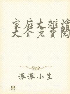 家庭大杂烩小说大全免费阅读