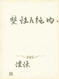 双性h纯肉小说