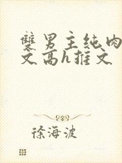 双男主纯肉放荡文高h推文