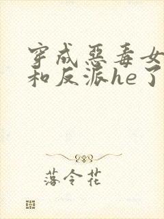 穿成恶毒女配后和反派he了