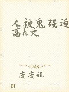 人被鬼强迫侵犯高h文