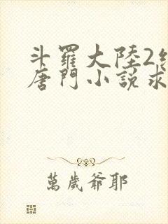 斗罗大陆2绝世唐门小说求书阁