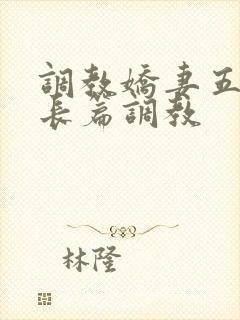 调教娇妻五年类长篇调教