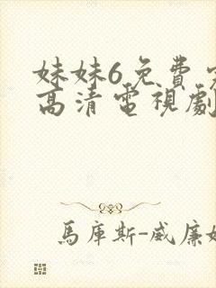 妹妹6免费完整高清电视剧看