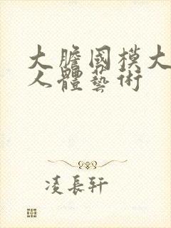 大胆国模大尺度人体艺术